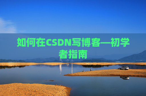 如何在CSDN写博客—初学者指南